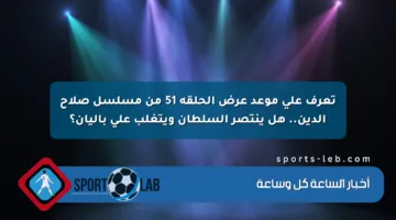تعرف على موعد عرض الحلقة 51 من مسلسل صلاح الدين.. هل ينتصر السلطان ويتغلب على باليان؟